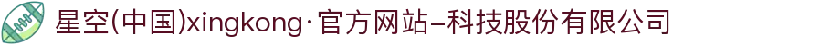 星空(中国)xingkong·官方网站-科技股份有限公司